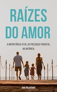 Livro Raízes do Amor: A Importância Vital da Presença Parental na Infância