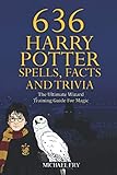 636 Harry Potter Spells, Facts And Trivia - The Ultimate Wizard Training Guide For Magic by Michael Fry
