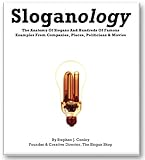 Sloganology: The Anatomy Of Slogans And Hundreds Of Famous Examples From Companies, Places, Politicians & Movies