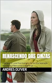 Livro Renascendo das Cinzas: A Jornada de Lucas Para Superar a Dor de Uma Separação Humilhante e Reencontrar a Esperança