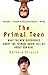 The Primal Teen: What the New Discoveries about the Teenage Brain Tell Us about Our Kids