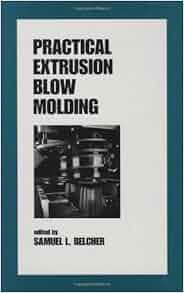 Practical Extrusion Blow Molding Plastics Engineering
