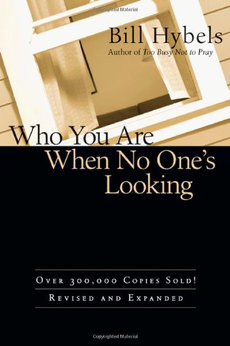 Who You Are When No One's Looking: Choosing Consistency, Resisting Compromise by Bill Hybels