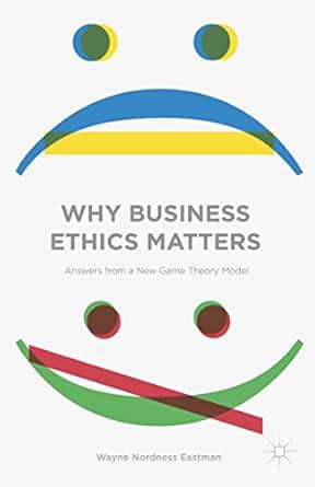 Why Business Ethics Matters Answers From A New Game Theory Model Why Business Ethics Matters Answers From A New Game Theory Model