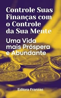 Livro Controle Suas Finanças com o Controle da Sua Mente: Uma vida mais próspera e abundante