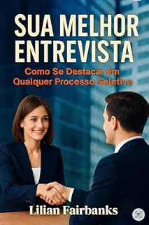 Livro SUA MELHOR ENTREVISTA: COMO SE DESTACAR EM QUALQUER PROCESSO SELETIVO