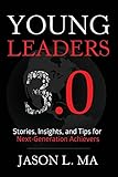 Young Leaders 3.0: Stories, Insights, and Tips for Next-Generation Achievers