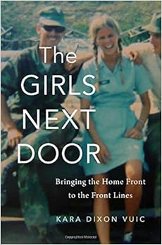 The Girls Next Door: Bringing the Home Front to the Front Lines, by Kara Dixon Vuic