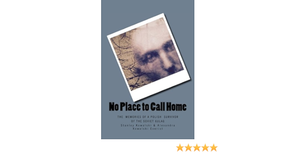 Amazon Com No Place To Call Home The Memories Of A Polish Survivor Of The Soviet Gulags 9781530578139 Everist Alexandra Kowalski Kowalski Stanley J Books Amazon Com No Place To Call Home The Memories Of A Polish Survivor Of The Soviet Gulags 9781530578139 Everist Alexandra Kowalski Kowalski Stanley J Books