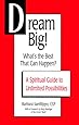 Dream Big! What's the Best That Can Happen? A Spiritual Guide to Unlimited Possibilities