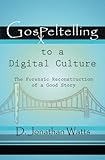 Gospeltelling to a Digital Culture : The Forensic Reconstruction of a Good Story, Watts, D. Jonathan, 1929569211