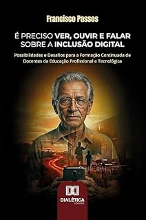 Livro É Preciso Ver, Ouvir e Falar sobre a Inclusão Digital: Possibilidades e Desafios para a Formação Continuada de Docentes da Educação Profissional e Tecnológica