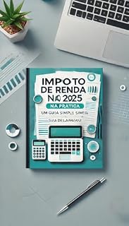 Livro Imposto de Renda 2025 na Prática: Um Guia Simples para Fazer Sua Declaração: Imposto de Renda 2025