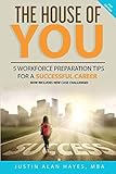THE HOUSE OF YOU: 5 WORKFORCE PREPARATION TIPS FOR A SUCCESSFUL CAREER by MBA, Chairman Justin Alan Hayes, Justin Alan Hayes