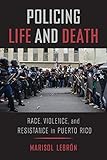 Marisol LeBrón, "Policing Life and Death: Race, Violence, and Resistance in Puerto Rico" (U California Press, 2019)