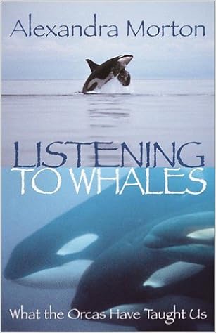 Listening to Whales: What the Orcas Have Taught Us, by Alexandra Morton Listening to Whales: What the Orcas Have Taught Us, by Alexandra Morton