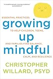 Growing Up Mindful: Essential Practices to Help Children, Teens, and Families Find Balance, Calm, an by Christopher Willard PsyD