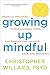 Growing Up Mindful: Essential Practices to Help Children, Teens, and Families Find Balance, Calm, an by Christopher Willard PsyD