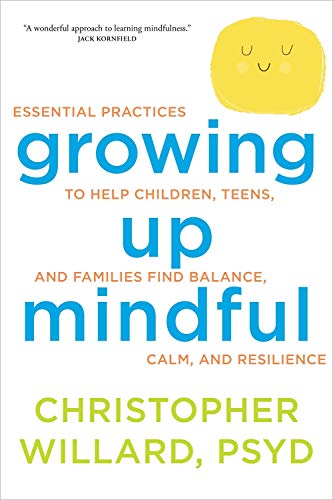Growing Up Mindful: Essential Practices to Help Children, Teens, and Families Find Balance, Calm, an by Christopher Willard PsyD