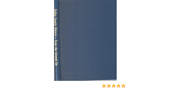 Dallas County History From The Ground Up Texas Frances James Amazon Com Books