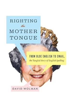 Righting The Mother Tongue From Olde English To Email The Tangled Story Of English Spelling Kindle Edition By Wolman David Reference Kindle Ebooks Amazon Com