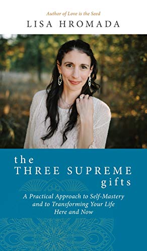 The Three Supreme Gifts: A Practical Approach to Self-Mastery and to Transforming Your Life Here and by Lisa Hromada