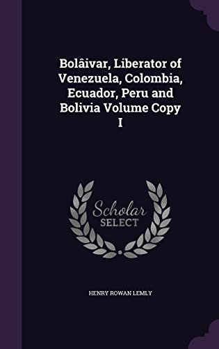 Bolaivar, Liberator of Venezuela, Colombia, Ecuador, Peru and Bolivia Volume Copy I