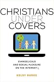 Kelsy Burke, "Christians Under Covers: Evangelicals and Sexual Pleasure on the Internet" (U California Press, 2016)