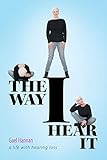 The Way I Hear It: A Life with Hearing Loss by Gael Hannan