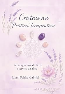Livro Cristais na Prática Terapêutica: A ENERGIA VIVA DA TERRA A SERVIÇO DA ALMA