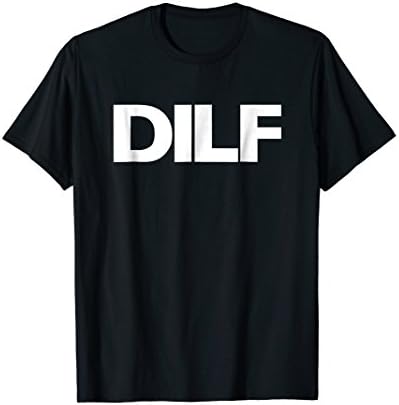 D I L F T-Shirt - Dad I'd Like To F/ck Adult Humor Tee T-Shirt