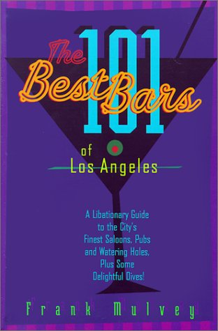 The 101 Best Bars of Los Angeles: A Libationary Guide to the City's Finest Saloons, Pubs and Waterin by Frank Mulvey