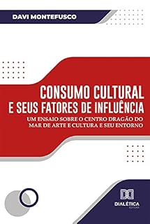Livro Consumo cultural e seus fatores de influência: um ensaio sobre o Centro Dragão do Mar de Arte e Cultura e seu entorno
