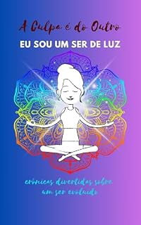 Livro A CULPA É DO OUTRO: EU SOU UM SER DE LUZ