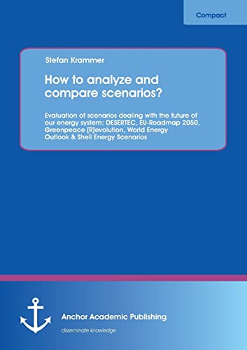 How to analyze and compare scenarios? Evaluation of scenarios dealing with the future of our energy system […]: DESERTEC, EU-Roadmap 2050, Greenpeace ... World Energy Outlook & Shell Energy Scenarios