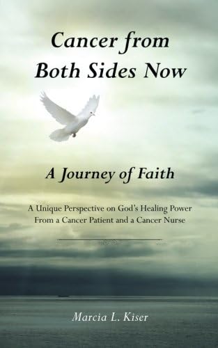 Cancer from Both Sides Now. . . A Journey of Faith: A Unique Perspective on God's Healing Power. . . From a Cancer Patient and a Cancer Nurse