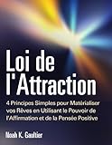 Loi de l’Attraction: 4 Principes Simples pour Matérialiser vos Rêves en Utilisant le Pouvoir de l’Affirmation et de la Pensée Positive (mode d'emploi, ... l’amour, travail, argent) (French Edition)