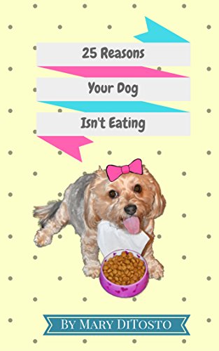 25 Reasons Your Dog Isn't Eating (Happy Healthy Dogs Book 1) by Mary DiTosto