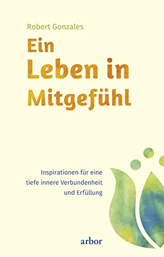 Ein Leben In Mitgefuhl Inspirationen Fur Eine Tiefe Innere Verbundenheit Und Erfullung Gonzales Robert Tegeder Ina Helm Nadine Amazon De Bucher