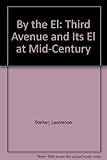 Front cover for the book By the el : Third Avenue and its el at mid-century by Lawrence Stelter