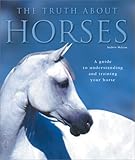 The Truth About Horses: A Guide to Understanding and Training Your Horse by