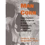 Man Corn: Cannibalism and Violence in the Prehistoric American Southwest