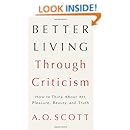 Better Living Through Criticism: How to Think About Art, Pleasure, Beauty, and Truth