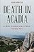 Death in Acadia: And Other Misadventures in Maine's National Park (Dear Earthling) by Randi Minetor