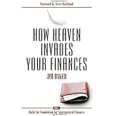 How Heaven Invades Your Finances: Book 1: Build the Foundation for Supernatural Finances