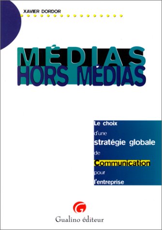 Médias, hors médias: Le choix d'une stratégie globale de communication pour l'entreprise by Dordor X.