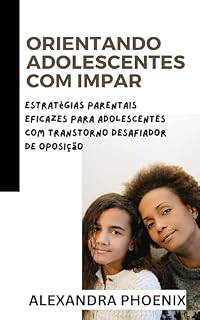 Livro ORIENTANDO ADOLESCENTES COM IMPAR: Estratégias parentais eficazes para adolescentes com transtorno desafiador de oposição (Série sobre Paternidade e Dinâmica Familiar)