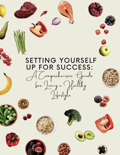 Setting Yourself Up For Success: A Comprehensive Guide for Living a Healthy Lifestyle