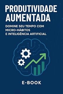 Livro Produtividade Aumentada: Domine seu Tempo com Micro-Hábitos e Inteligência Artificial