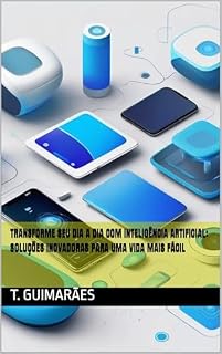 Livro Transforme Seu Dia a Dia com Inteligência Artificial: Soluções Inovadoras para uma Vida Mais Fácil